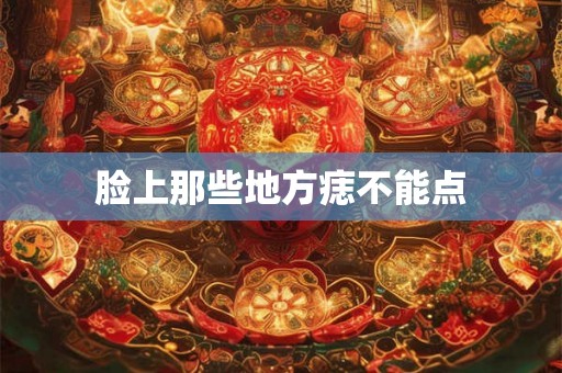 脸上那些地方痣不能点