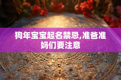 狗年宝宝起名禁忌,准爸准妈们要注意