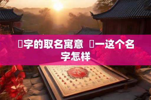璟字的取名寓意  璟一这个名字怎样