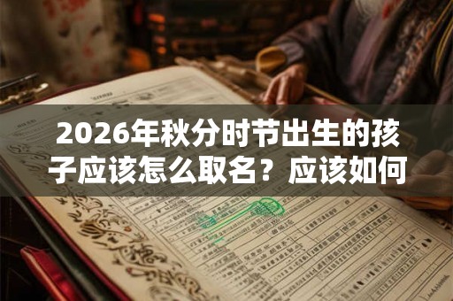 2026年秋分时节出生的孩子应该怎么取名？应该如何确定汉字的五行？
