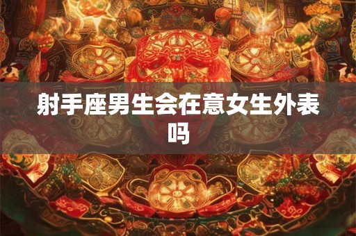 射手座男生会在意女生外表吗