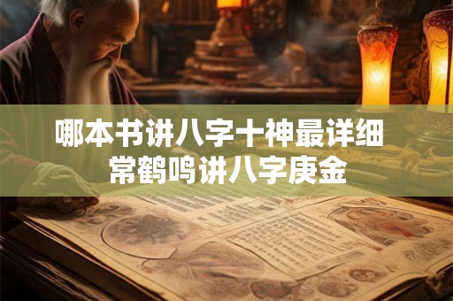 哪本书讲八字十神最详细  常鹤鸣讲八字庚金