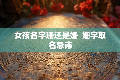 女孩名字珊还是姗  姗字取名忌讳