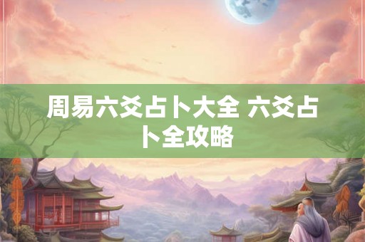 周易六爻占卜大全 六爻占卜全攻略 周易六爻占卜大全 六爻占卜全攻略