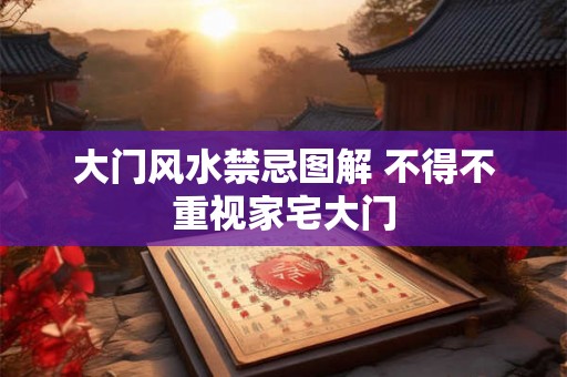 大门风水禁忌图解 不得不重视家宅大门
