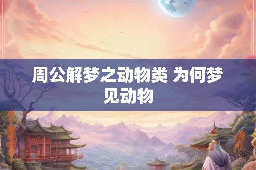 周公解梦之动物类 为何梦见动物
