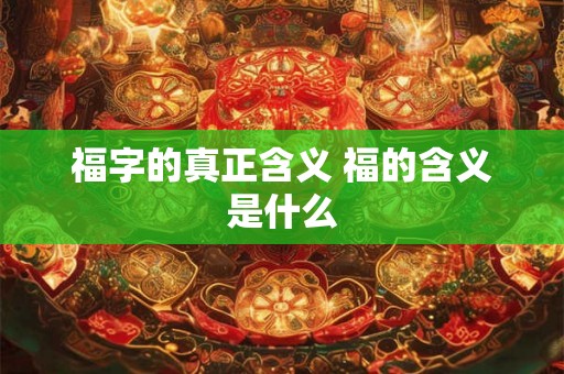 福字的真正含义 福的含义是什么