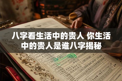 八字看生活中的贵人 你生活中的贵人是谁八字揭秘