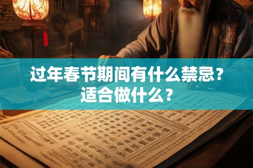过年春节期间有什么禁忌？适合做什么？
