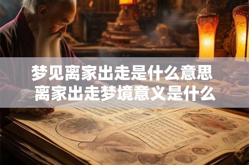 梦见离家出走是什么意思 离家出走梦境意义是什么