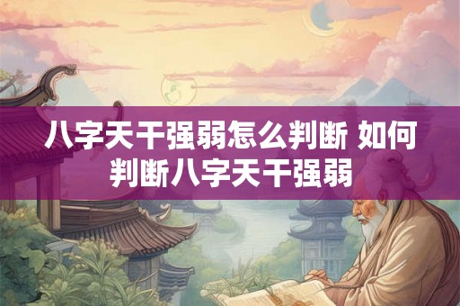 八字天干强弱怎么判断 如何判断八字天干强弱