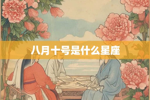 八月十号是什么星座