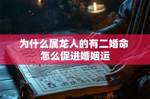 为什么属龙人的有二婚命 怎么促进婚姻运
