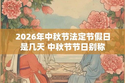 2026年中秋节法定节假日是几天 中秋节节日别称