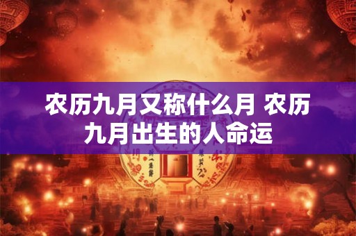 农历九月又称什么月 农历九月出生的人命运