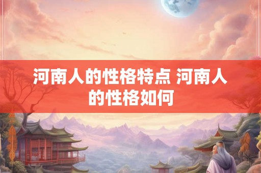 河南人的性格特点 河南人的性格如何