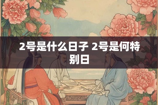 2号是什么日子 2号是何特别日
