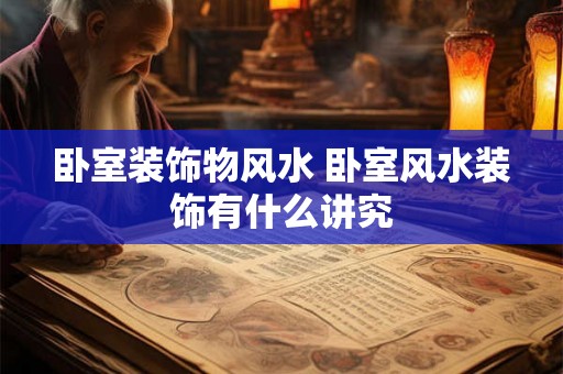 卧室装饰物风水 卧室风水装饰有什么讲究 卧室装饰物风水 卧室风水装饰有什么讲究