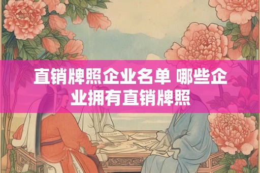 直销牌照企业名单 哪些企业拥有直销牌照