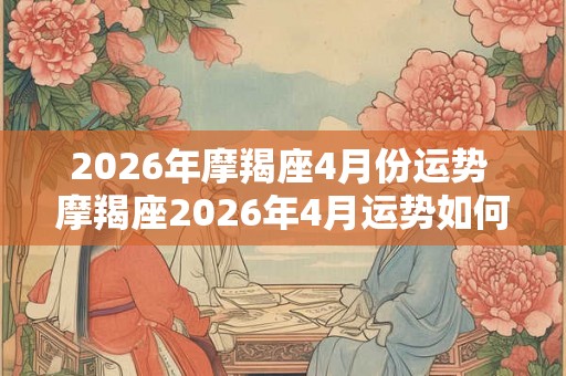 2026年摩羯座4月份运势 摩羯座2026年4月运势如何