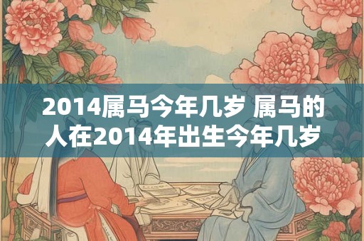 2014属马今年几岁 属马的人在2014年出生今年几岁