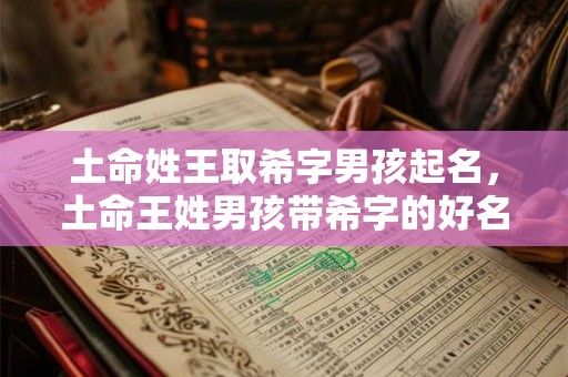 土命姓王取希字男孩起名，土命王姓男孩带希字的好名字推荐