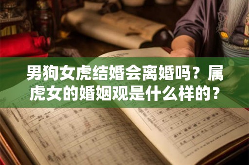 男狗女虎结婚会离婚吗？属虎女的婚姻观是什么样的？