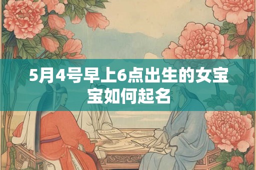 5月4号早上6点出生的女宝宝如何起名