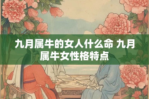 九月属牛的女人什么命 九月属牛女性格特点