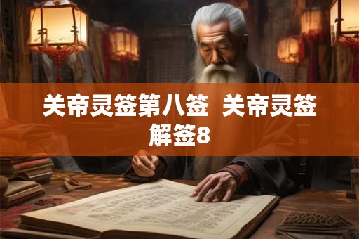 关帝灵签第八签 关帝灵签解签8 关帝灵签第八签 关帝灵签解签8