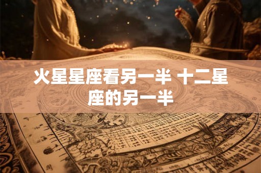火星星座看另一半 十二星座的另一半