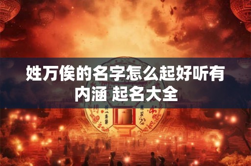 姓万俟的名字怎么起好听有内涵 起名大全