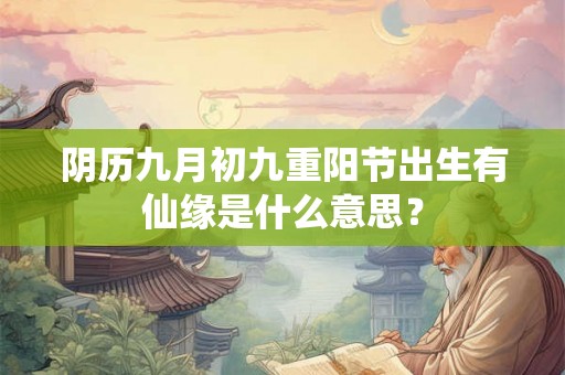阴历九月初九重阳节出生有仙缘是什么意思？