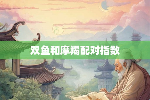 双鱼和摩羯配对指数 双鱼和摩羯配对指数