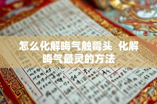 怎么化解晦气触霉头  化解晦气最灵的方法