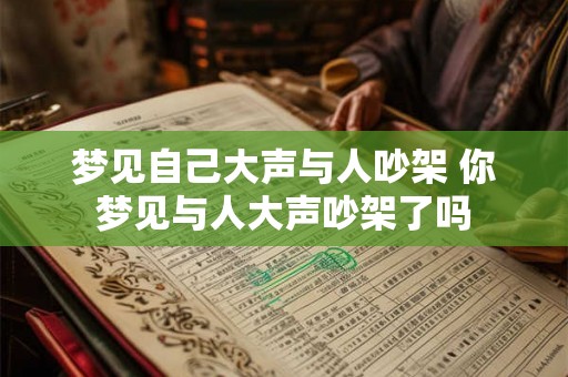 梦见自己大声与人吵架 你梦见与人大声吵架了吗
