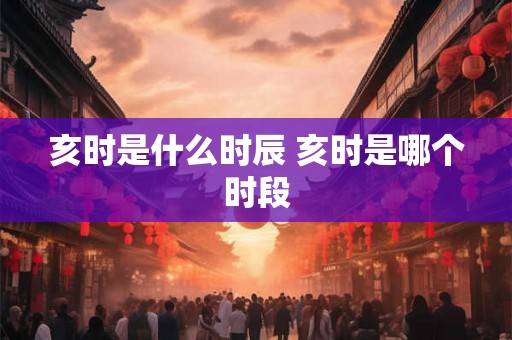 亥时是什么时辰 亥时是哪个时段