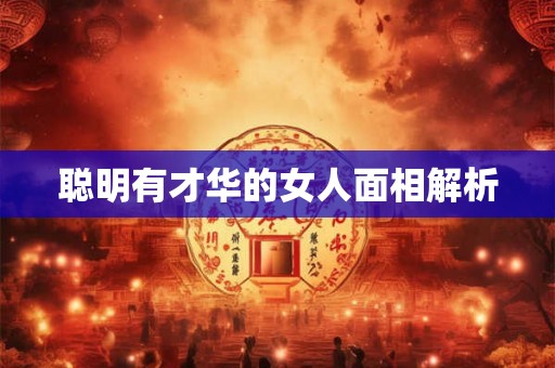 聪明有才华的女人面相解析 聪明有才华的女人面相解析