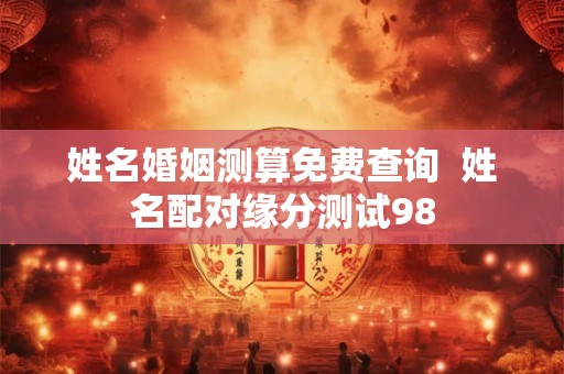 姓名婚姻测算免费查询  姓名配对缘分测试98