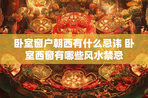 卧室窗户朝西有什么忌讳 卧室西窗有哪些风水禁忌