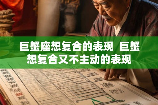 巨蟹座想复合的表现  巨蟹想复合又不主动的表现
