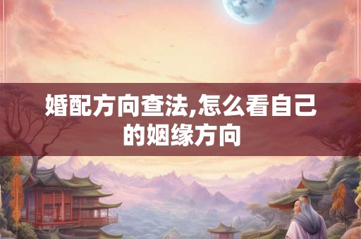 婚配方向查法,怎么看自己的姻缘方向 婚配方向查法,怎么看自己的姻缘方向