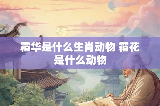 霜华是什么生肖动物 霜花是什么动物