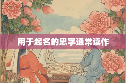 用于起名的思字通常读作 用于起名的思字通常读作