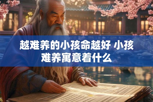 越难养的小孩命越好 小孩难养寓意着什么