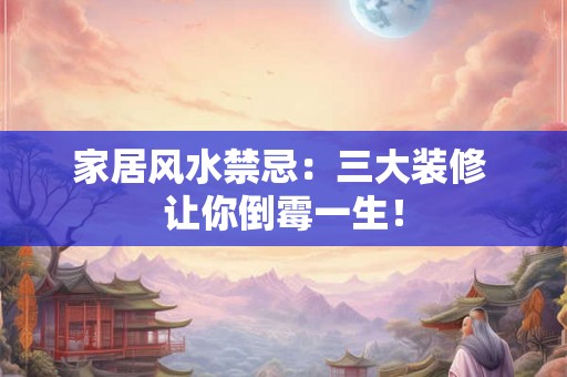 家居风水禁忌：三大装修 让你倒霉一生！