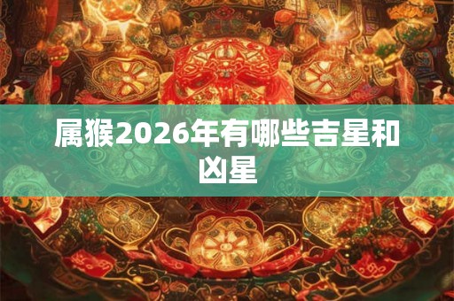 属猴2026年有哪些吉星和凶星