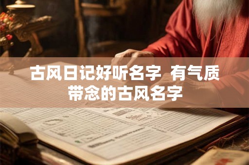 古风日记好听名字  有气质带念的古风名字
