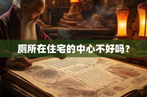 厕所在住宅的中心不好吗？
