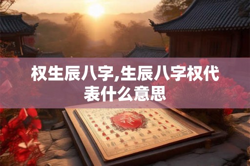 权生辰八字,生辰八字权代表什么意思